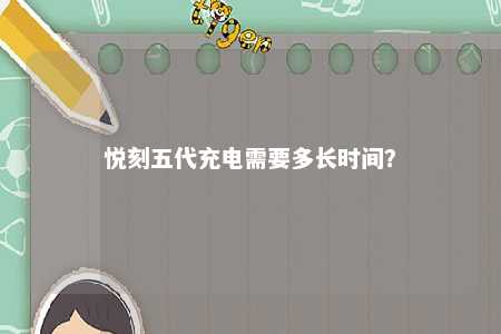 悦刻五代充电需要多长时间？ 